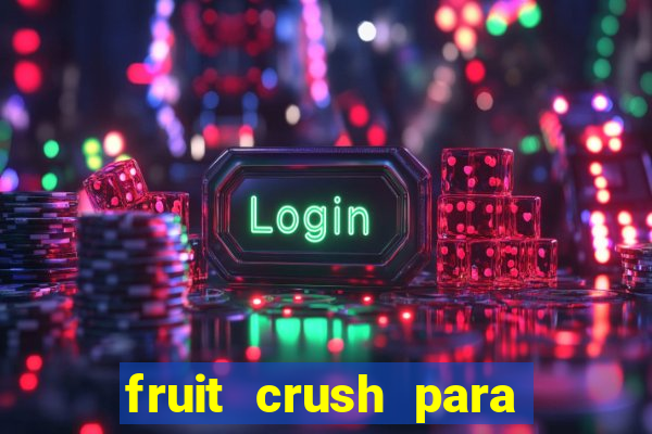 fruit crush para ganhar dinheiro